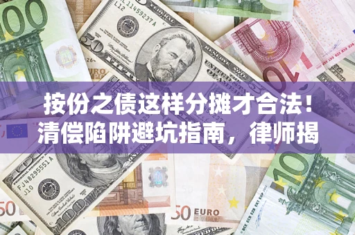 济南按份之债这样分摊才合法！清偿陷阱避坑指南，律师揭秘关键条款