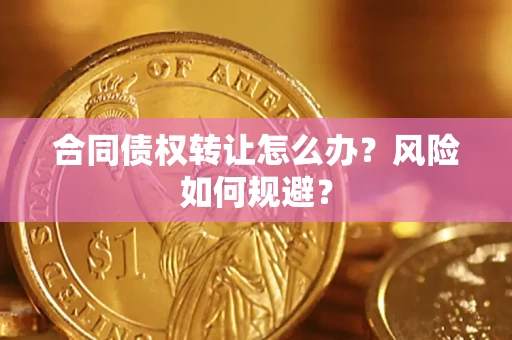 济南合同债权转让怎么办？风险如何规避？