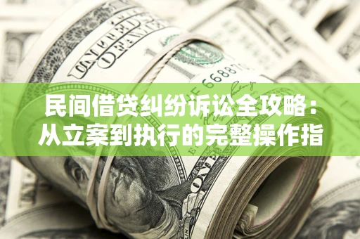 济南民间借贷纠纷诉讼全攻略：从立案到执行的完整操作指南