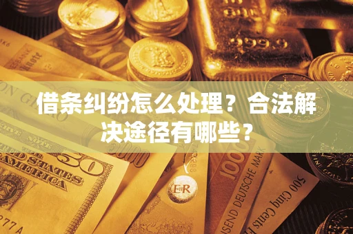 济南借条纠纷怎么处理？合法解决途径有哪些？