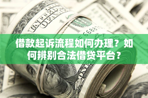 济南借款起诉流程如何办理？如何辨别合法借贷平台？