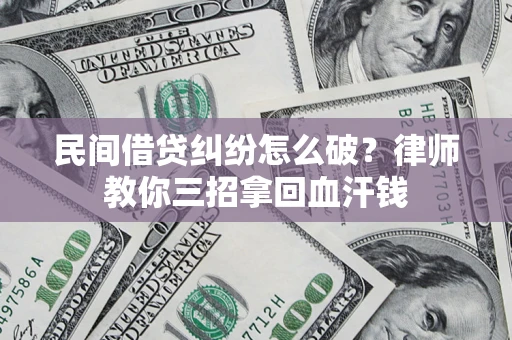 济南民间借贷纠纷怎么破？律师教你三招拿回血汗钱