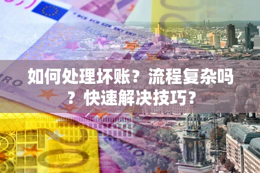济南如何处理坏账？流程复杂吗？快速解决技巧？