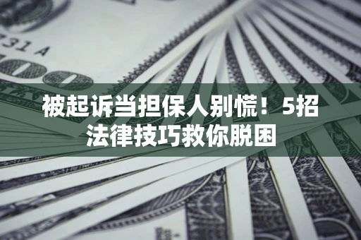 济南被起诉当担保人别慌！5招法律技巧救你脱困
