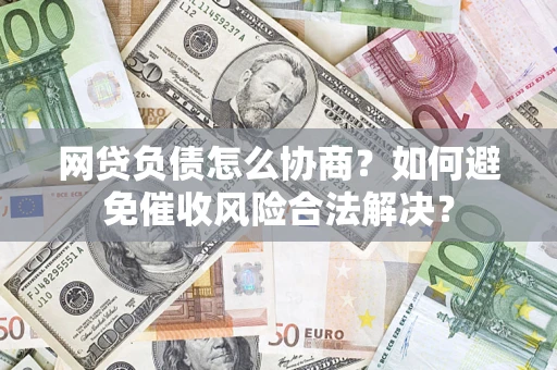 济南网贷负债怎么协商？如何避免催收风险合法解决？