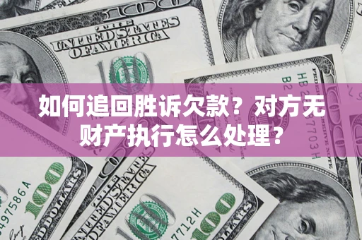 济南如何追回胜诉欠款？对方无财产执行怎么处理？