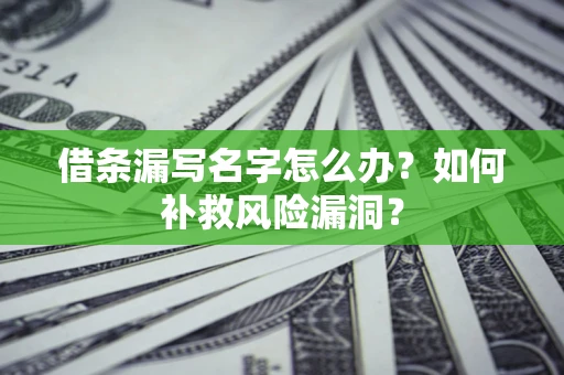济南借条漏写名字怎么办？如何补救风险漏洞？