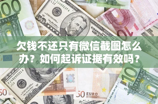 济南欠钱不还只有微信截图怎么办？如何起诉证据有效吗？