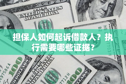 济南担保人如何起诉借款人？执行需要哪些证据？