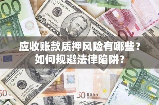 济南应收账款质押风险有哪些？如何规避法律陷阱？