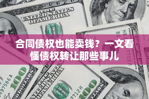济南合同债权也能卖钱？一文看懂债权转让那些事儿