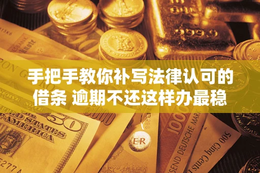 济南手把手教你补写法律认可的借条 逾期不还这样办最稳妥
