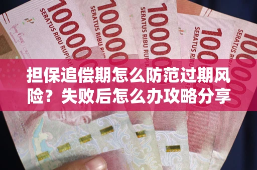 济南担保追偿期怎么防范过期风险？失败后怎么办攻略分享