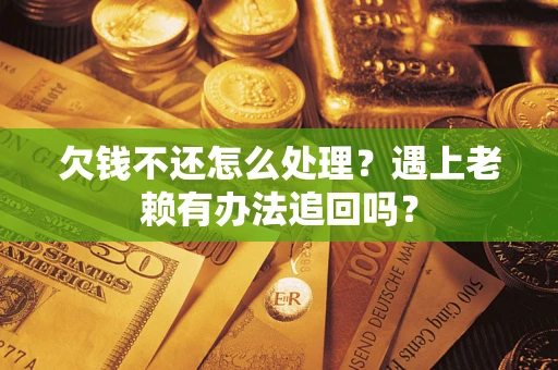 济南欠钱不还怎么处理？遇上老赖有办法追回吗？