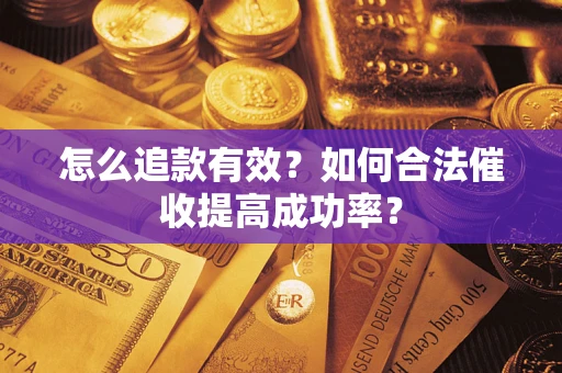 济南怎么追款有效？如何合法催收提高成功率？