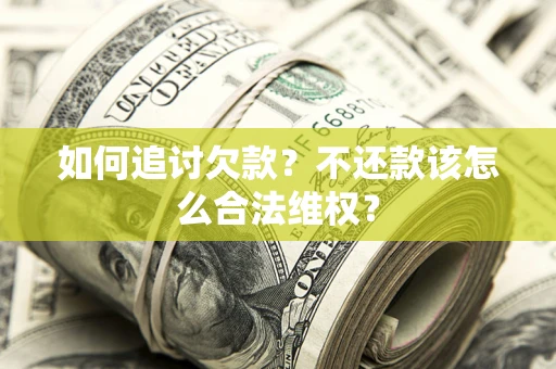 济南如何追讨欠款？不还款该怎么合法维权？