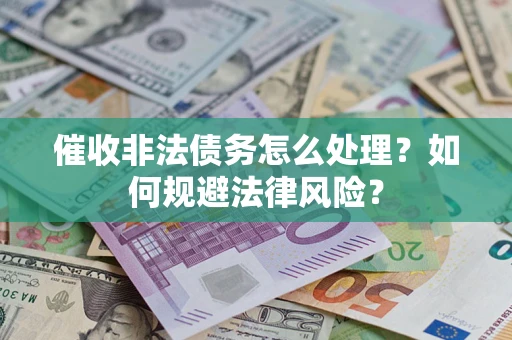 济南催收非法债务怎么处理？如何规避法律风险？