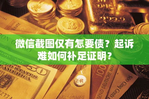 济南微信截图仅有怎要债？起诉难如何补足证明？