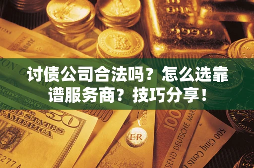 济南讨债公司合法吗？怎么选靠谱服务商？技巧分享！