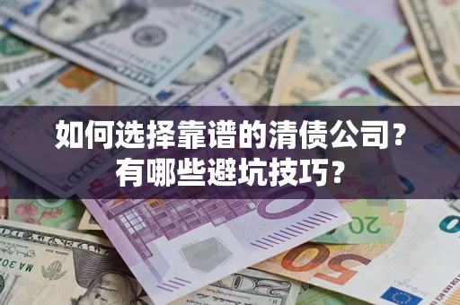 济南如何选择靠谱的清债公司？有哪些避坑技巧？