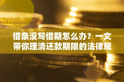 济南借条没写借期怎么办？一文带你理清还款期限的法律规则