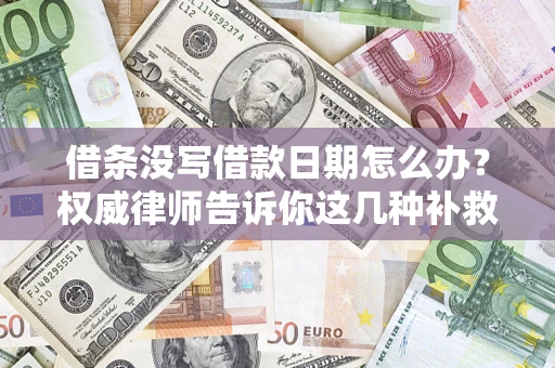 济南借条没写借款日期怎么办？权威律师告诉你这几种补救方法！