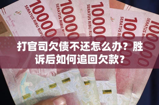 济南打官司欠债不还怎么办？胜诉后如何追回欠款？