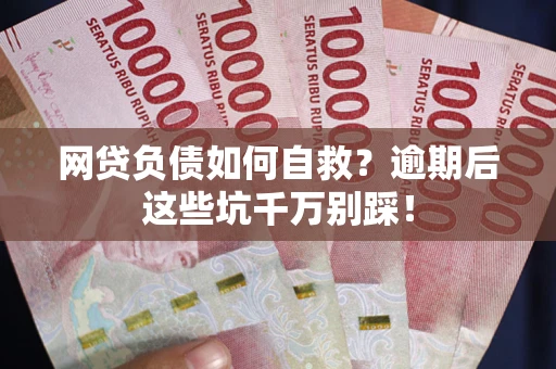 济南网贷负债如何自救？逾期后这些坑千万别踩！