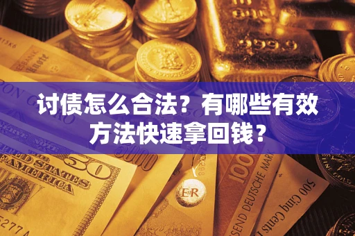 济南讨债怎么合法？有哪些有效方法快速拿回钱？
