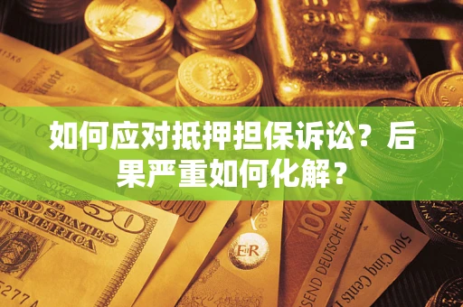 济南如何应对抵押担保诉讼？后果严重如何化解？