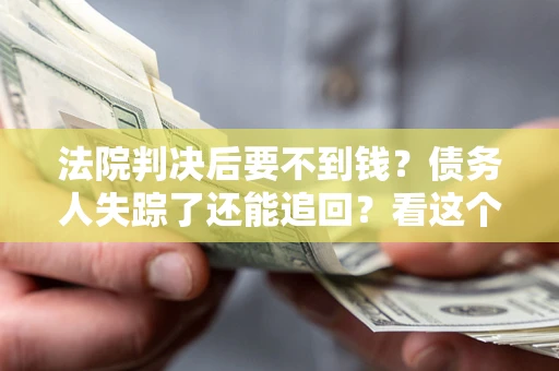 济南法院判决后要不到钱？债务人失踪了还能追回？看这个方法！