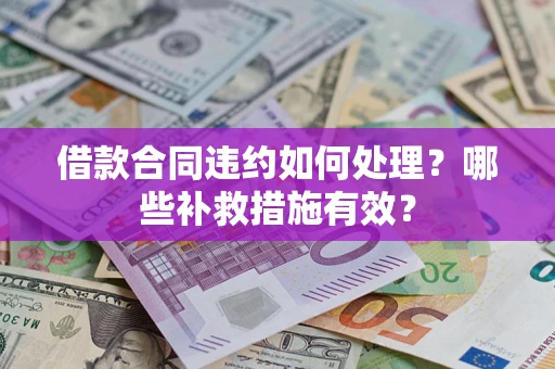 济南借款合同违约如何处理？哪些补救措施有效？