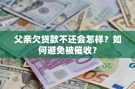 济南父亲欠贷款不还会怎样？如何避免被催收？