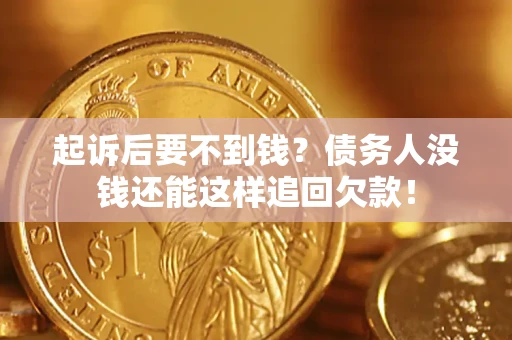 济南起诉后要不到钱？债务人没钱还能这样追回欠款！