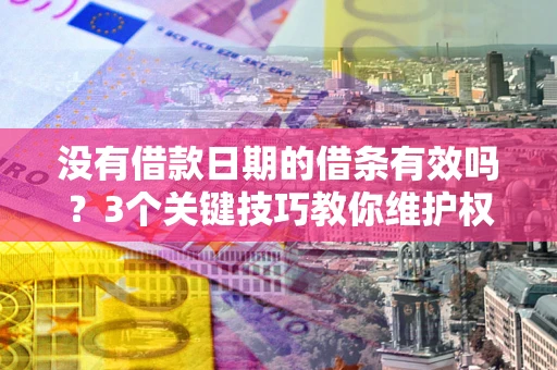 济南没有借款日期的借条有效吗？3个关键技巧教你维护权益