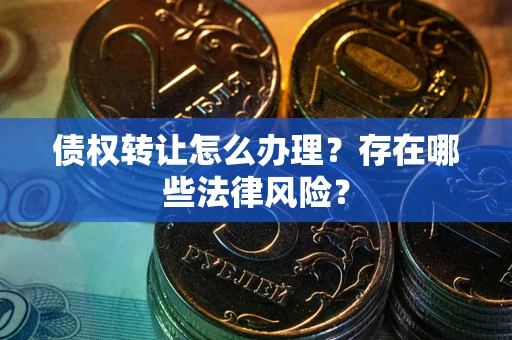 济南债权转让怎么办理？存在哪些法律风险？