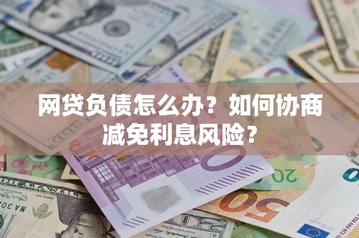 济南网贷负债怎么办？如何协商减免利息风险？