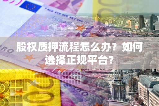济南股权质押流程怎么办？如何选择正规平台？