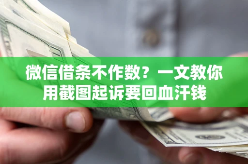 济南微信借条不作数？一文教你用截图起诉要回血汗钱