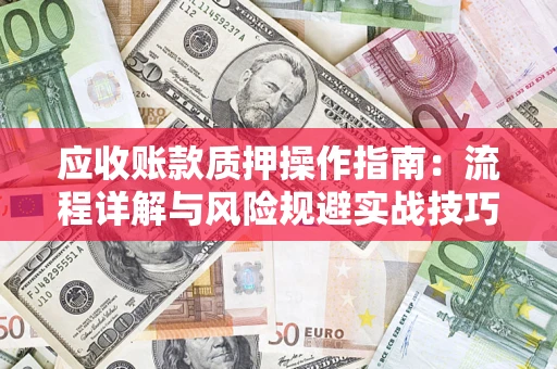 济南应收账款质押操作指南：流程详解与风险规避实战技巧