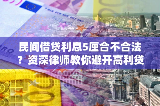 济南民间借贷利息5厘合不合法？资深律师教你避开高利贷陷阱