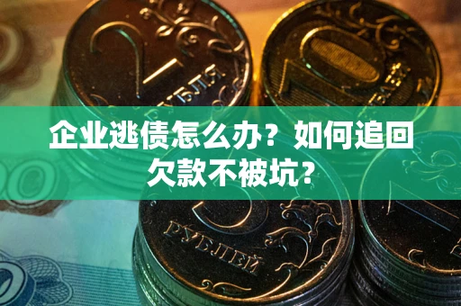 济南企业逃债怎么办？如何追回欠款不被坑？