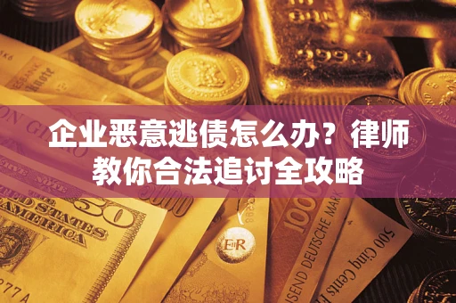济南企业恶意逃债怎么办？律师教你合法追讨全攻略