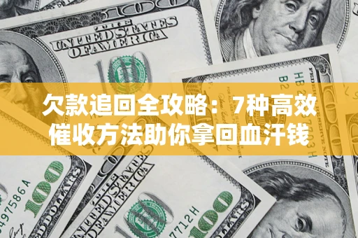 济南欠款追回全攻略：7种高效催收方法助你拿回血汗钱