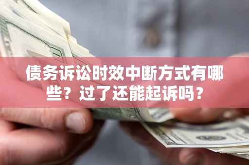 济南债务诉讼时效中断方式有哪些？过了还能起诉吗？