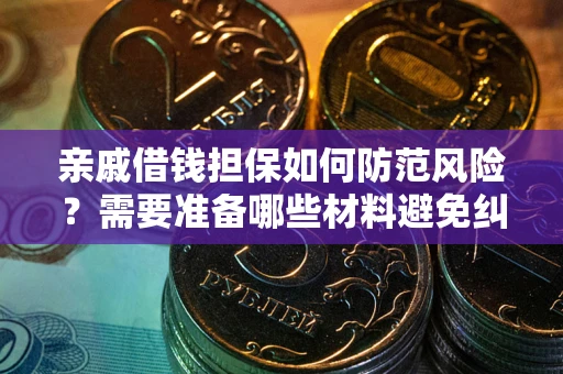 济南亲戚借钱担保如何防范风险？需要准备哪些材料避免纠纷？