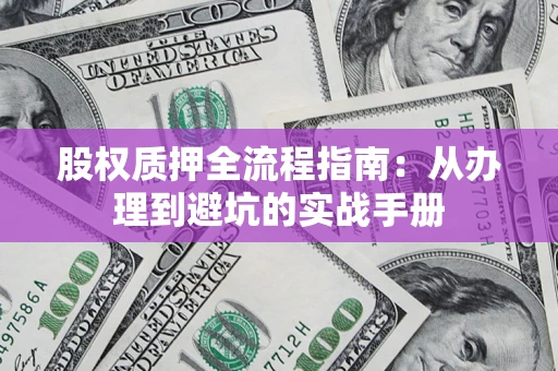 济南股权质押全流程指南：从办理到避坑的实战手册