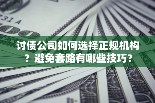 济南讨债公司如何选择正规机构？避免套路有哪些技巧？