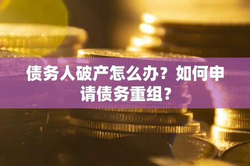 济南债务人破产怎么办？如何申请债务重组？