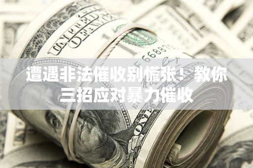 济南遭遇非法催收别慌张！教你三招应对暴力催收